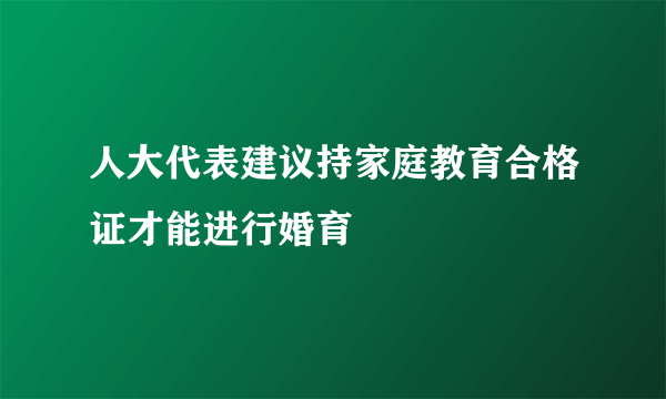 人大代表建议持家庭教育合格证才能进行婚育