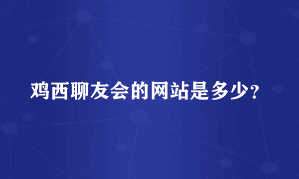 鸡西聊友会的网站是多少？