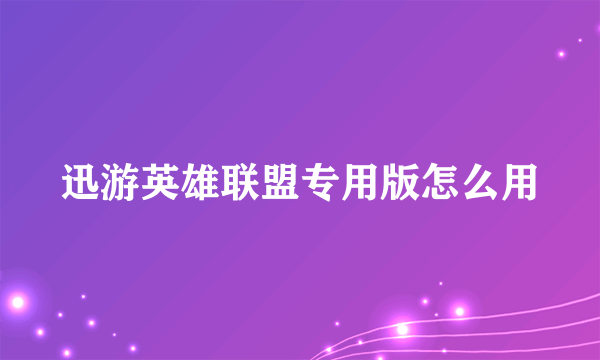 迅游英雄联盟专用版怎么用