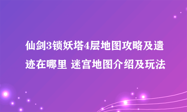 仙剑3锁妖塔4层地图攻略及遗迹在哪里 迷宫地图介绍及玩法