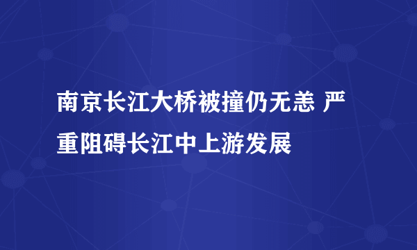 南京长江大桥被撞仍无恙 严重阻碍长江中上游发展