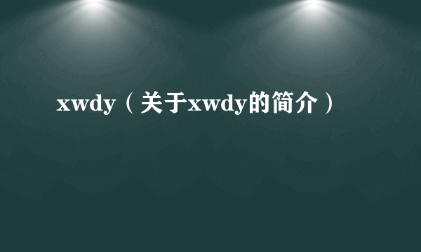 xwdy（关于xwdy的简介）