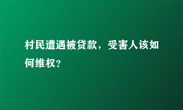 村民遭遇被贷款，受害人该如何维权？