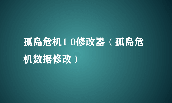 孤岛危机1 0修改器（孤岛危机数据修改）