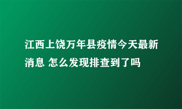 江西上饶万年县疫情今天最新消息 怎么发现排查到了吗