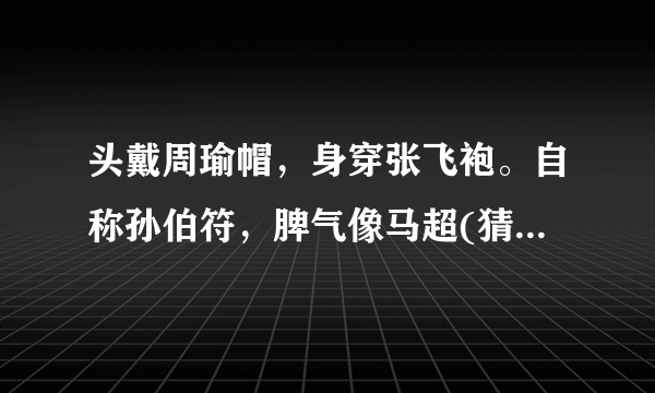 头戴周瑜帽，身穿张飞袍。自称孙伯符，脾气像马超(猜一昆虫)