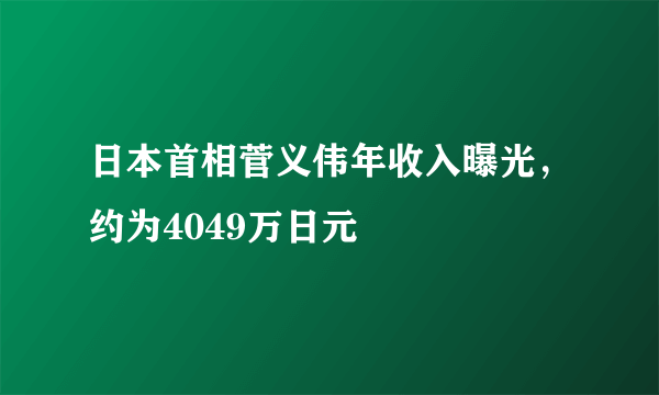 日本首相菅义伟年收入曝光，约为4049万日元