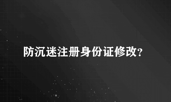 防沉迷注册身份证修改？