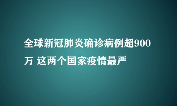 全球新冠肺炎确诊病例超900万 这两个国家疫情最严