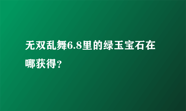 无双乱舞6.8里的绿玉宝石在哪获得？