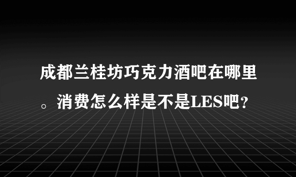 成都兰桂坊巧克力酒吧在哪里。消费怎么样是不是LES吧？