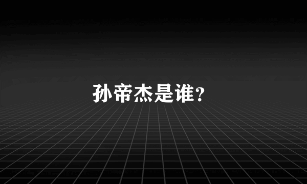 孙帝杰是谁？