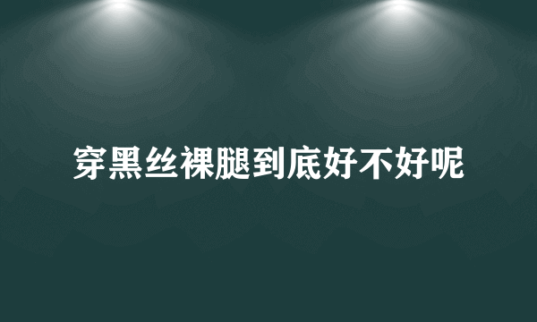 穿黑丝裸腿到底好不好呢