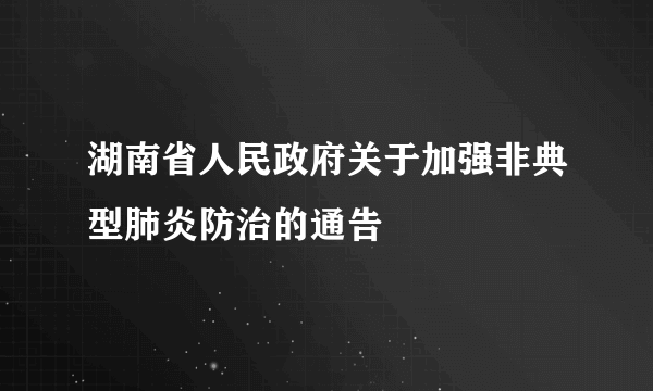 湖南省人民政府关于加强非典型肺炎防治的通告