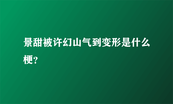 景甜被许幻山气到变形是什么梗？