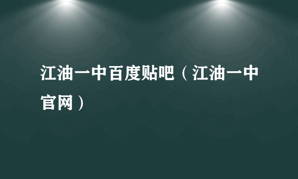 江油一中百度贴吧（江油一中官网）