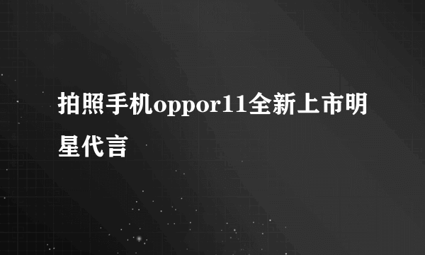 拍照手机oppor11全新上市明星代言