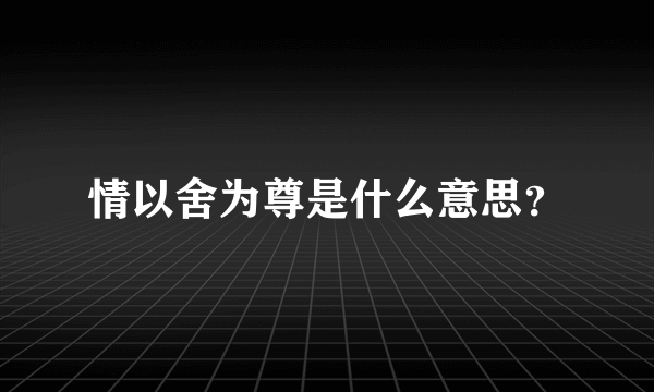 情以舍为尊是什么意思？