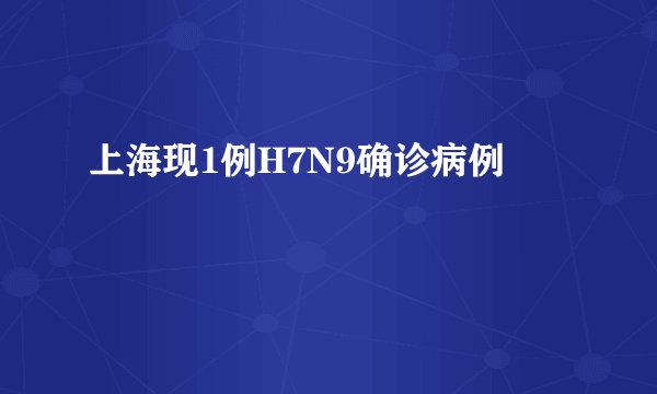 上海现1例H7N9确诊病例