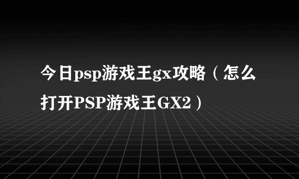 今日psp游戏王gx攻略（怎么打开PSP游戏王GX2）