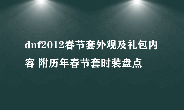 dnf2012春节套外观及礼包内容 附历年春节套时装盘点