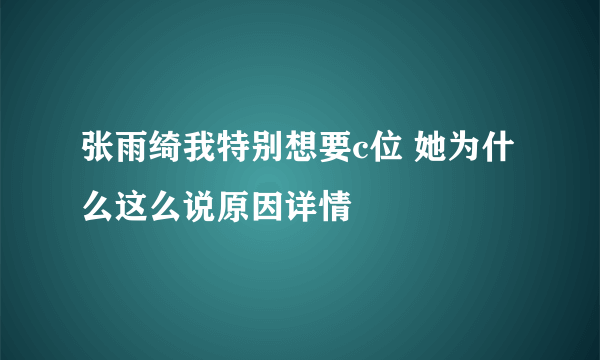 张雨绮我特别想要c位 她为什么这么说原因详情