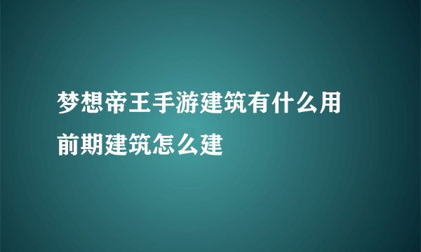 梦想帝王手游建筑有什么用 前期建筑怎么建