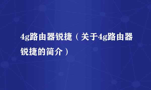 4g路由器锐捷（关于4g路由器锐捷的简介）