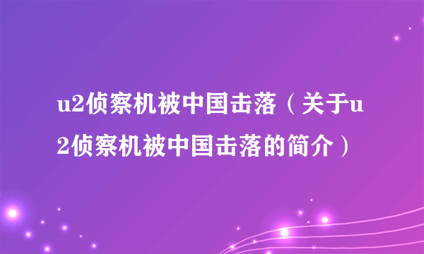 u2侦察机被中国击落（关于u2侦察机被中国击落的简介）