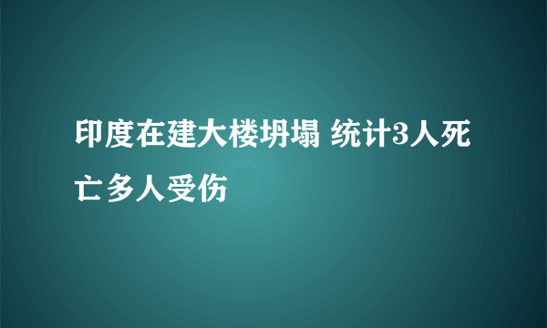 印度在建大楼坍塌 统计3人死亡多人受伤