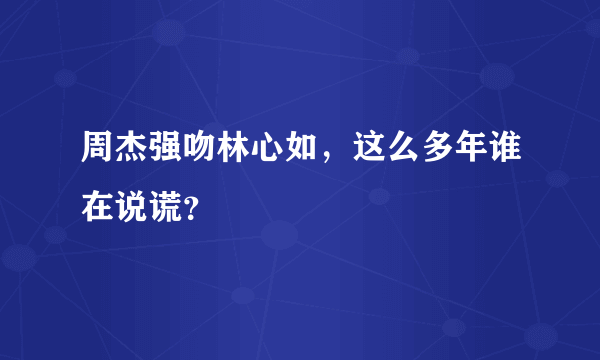 周杰强吻林心如，这么多年谁在说谎？