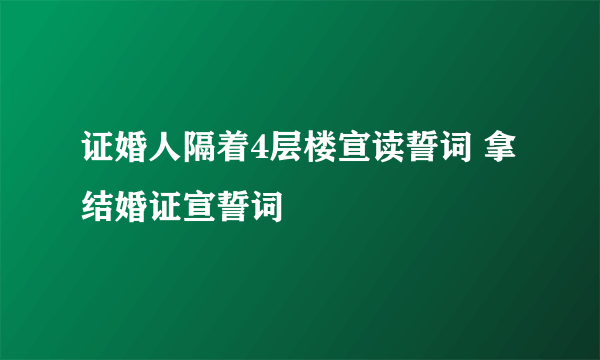 证婚人隔着4层楼宣读誓词 拿结婚证宣誓词