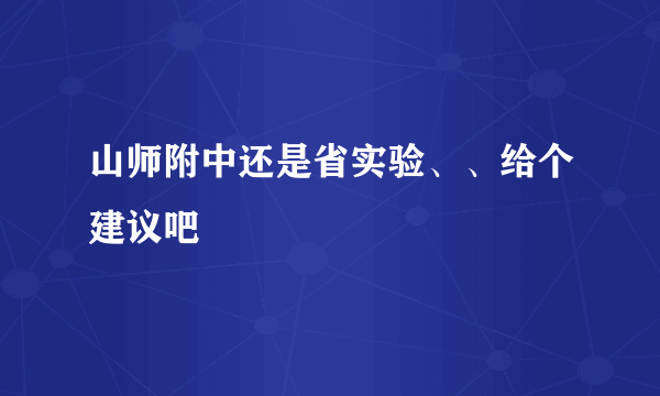 山师附中还是省实验、、给个建议吧