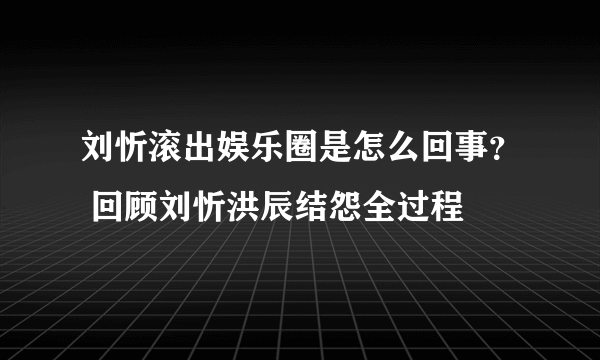 刘忻滚出娱乐圈是怎么回事？ 回顾刘忻洪辰结怨全过程