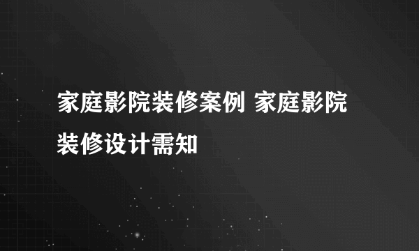 家庭影院装修案例 家庭影院装修设计需知