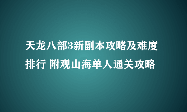 天龙八部3新副本攻略及难度排行 附观山海单人通关攻略