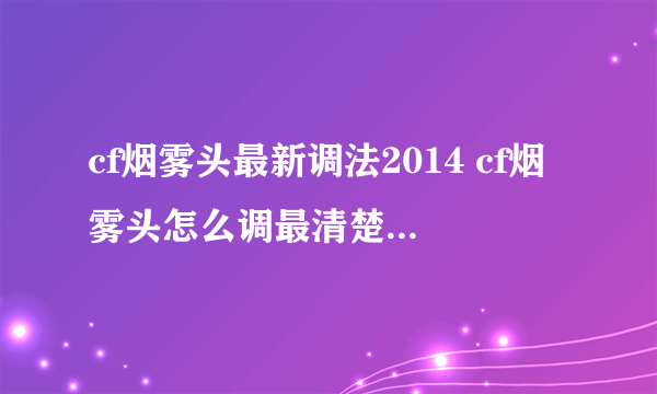 cf烟雾头最新调法2014 cf烟雾头怎么调最清楚最好最佳效果