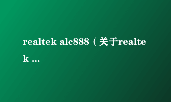 realtek alc888（关于realtek alc888的简介）