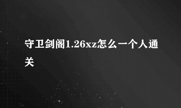 守卫剑阁1.26xz怎么一个人通关