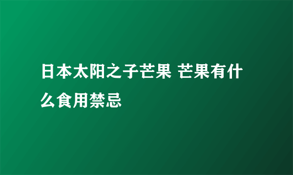 日本太阳之子芒果 芒果有什么食用禁忌