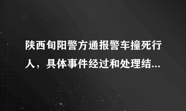 陕西旬阳警方通报警车撞死行人，具体事件经过和处理结果是怎样的？