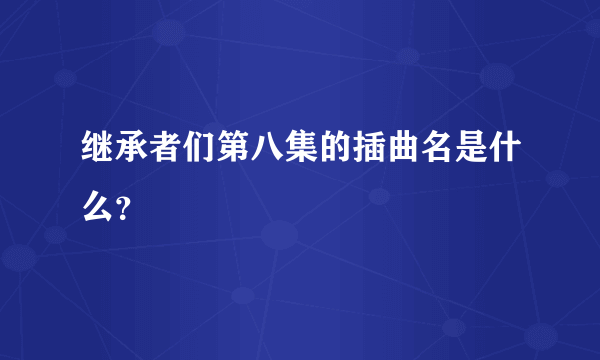 继承者们第八集的插曲名是什么？