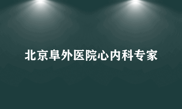 北京阜外医院心内科专家