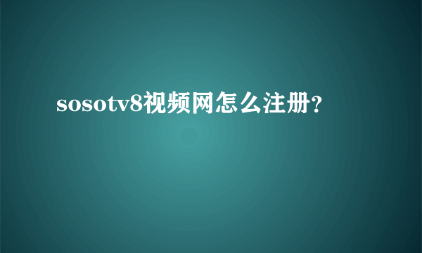 sosotv8视频网怎么注册？