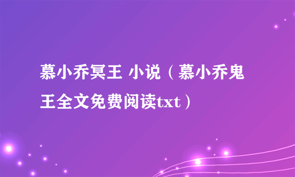 慕小乔冥王 小说（慕小乔鬼王全文免费阅读txt）