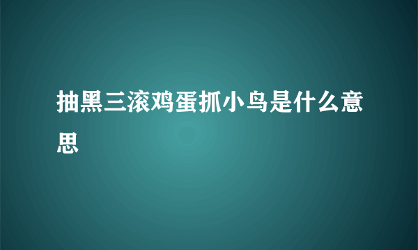 抽黑三滚鸡蛋抓小鸟是什么意思