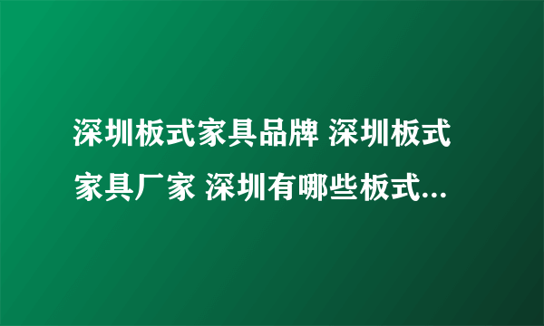 深圳板式家具品牌 深圳板式家具厂家 深圳有哪些板式家具品牌【品牌库】