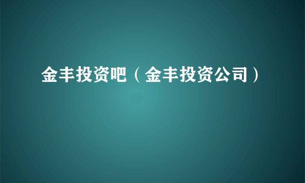 金丰投资吧（金丰投资公司）