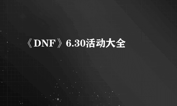 《DNF》6.30活动大全