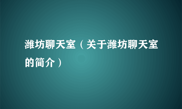 潍坊聊天室（关于潍坊聊天室的简介）